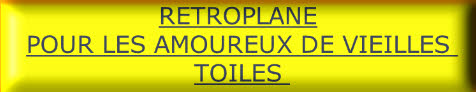 RETROPLANE
POUR LES AMOUREUX DE VIEILLES TOILES 